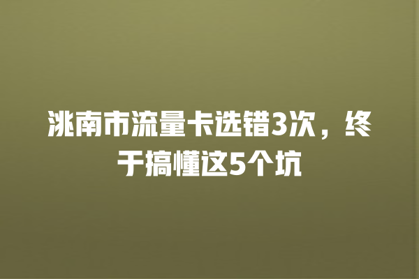 洮南市流量卡选错3次，终于搞懂这5个坑