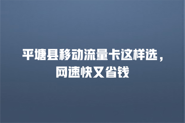 平塘县移动流量卡这样选，网速快又省钱