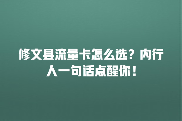 修文县流量卡怎么选？内行人一句话点醒你！