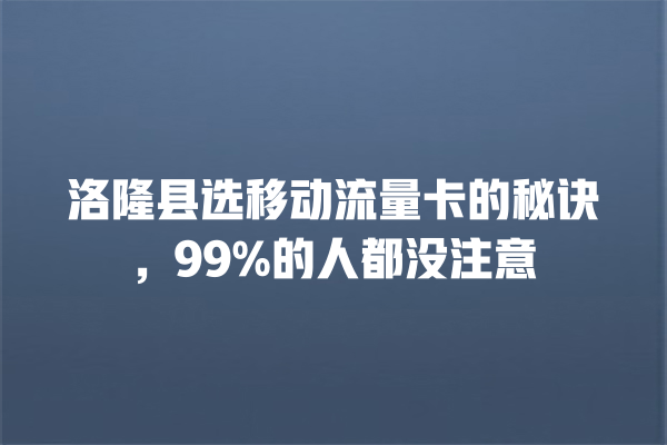 洛隆县选移动流量卡的秘诀，99%的人都没注意