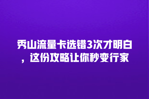 秀山流量卡选错3次才明白，这份攻略让你秒变行家