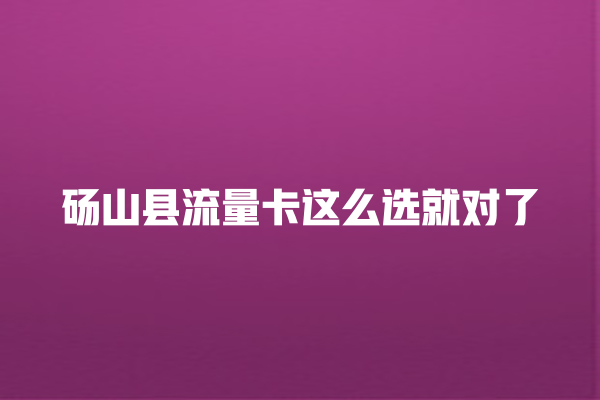 砀山县流量卡这么选就对了