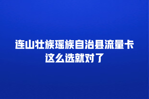 连山壮族瑶族自治县流量卡这么选就对了
