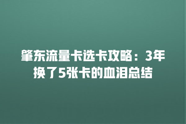 肇东流量卡选卡攻略：3年换了5张卡的血泪总结