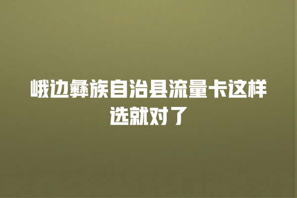 峨边彝族自治县流量卡这样选就对了