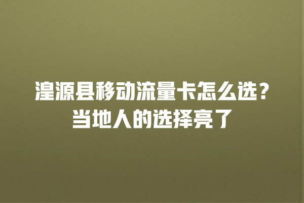 湟源县移动流量卡怎么选？当地人的选择亮了