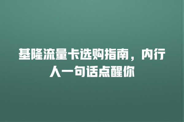 基隆流量卡选购指南，内行人一句话点醒你