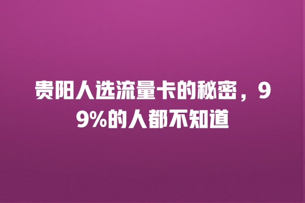 贵阳人选流量卡的秘密，99%的人都不知道