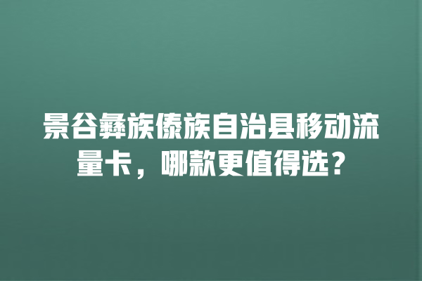 景谷彝族傣族自治县移动流量卡，哪款更值得选？