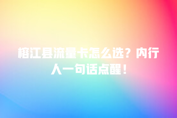 榕江县流量卡怎么选？内行人一句话点醒！