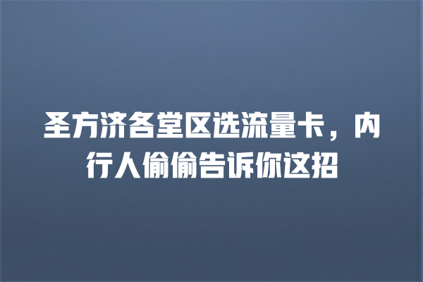圣方济各堂区选流量卡，内行人偷偷告诉你这招
