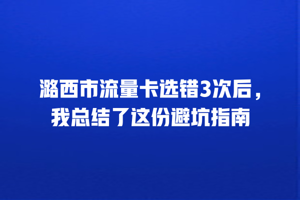潞西市流量卡选错3次后，我总结了这份避坑指南