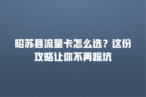 昭苏县流量卡怎么选？这份攻略让你不再踩坑