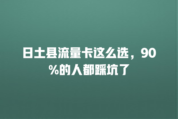 日土县流量卡这么选，90%的人都踩坑了