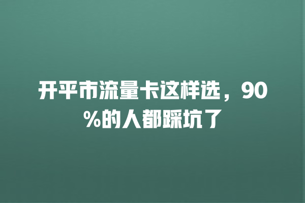 开平市流量卡这样选，90%的人都踩坑了