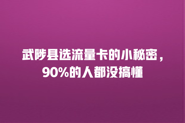 武陟县选流量卡的小秘密，90%的人都没搞懂