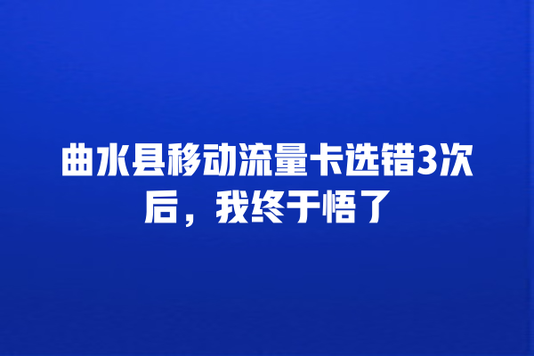 曲水县移动流量卡选错3次后，我终于悟了