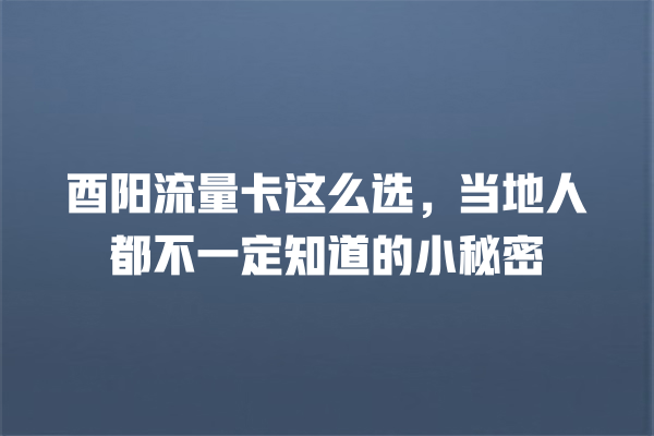 酉阳流量卡这么选，当地人都不一定知道的小秘密