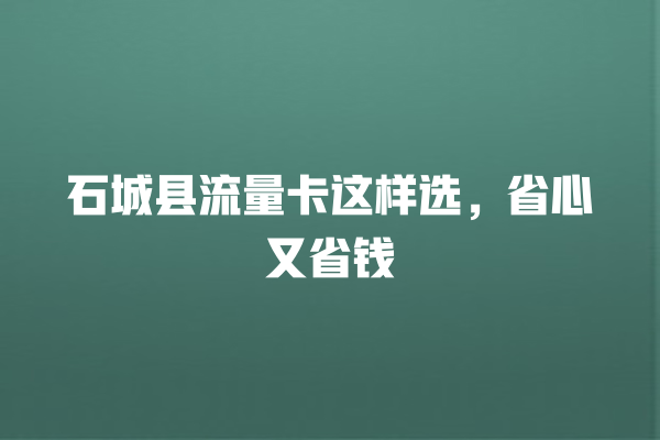 石城县流量卡这样选，省心又省钱