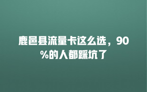 鹿邑县流量卡这么选，90%的人都踩坑了