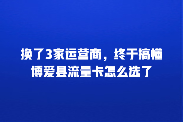 换了3家运营商，终于搞懂博爱县流量卡怎么选了