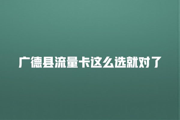 广德县流量卡这么选就对了