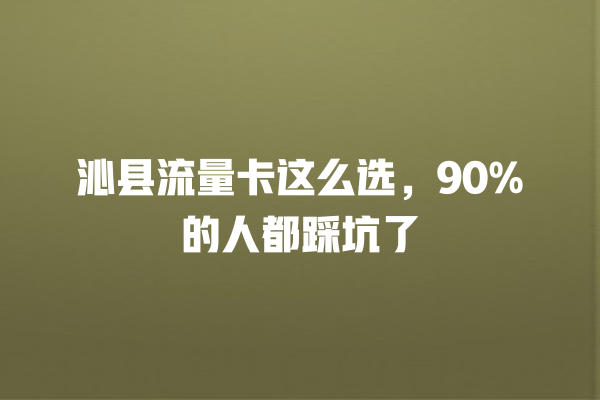 沁县流量卡这么选，90%的人都踩坑了