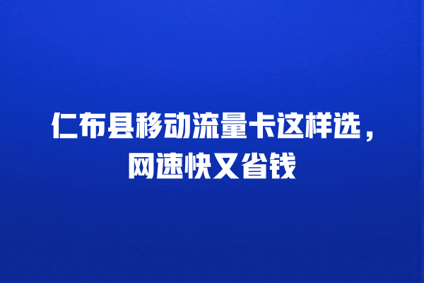 仁布县移动流量卡这样选，网速快又省钱