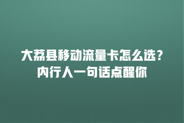 大荔县移动流量卡怎么选？内行人一句话点醒你