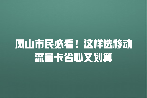 凤山市民必看！这样选移动流量卡省心又划算