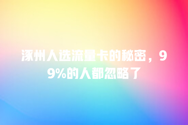 涿州人选流量卡的秘密，99%的人都忽略了