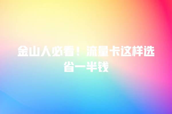 金山人必看！流量卡这样选省一半钱