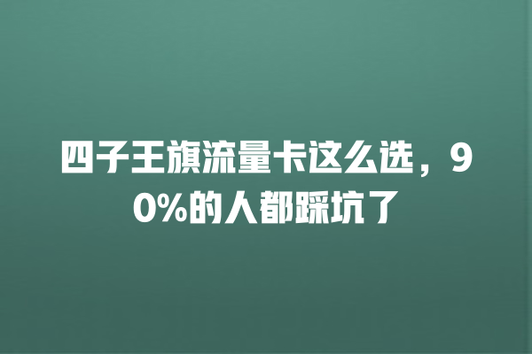 四子王旗流量卡这么选，90%的人都踩坑了