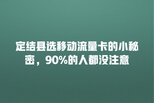 定结县选移动流量卡的小秘密，90%的人都没注意