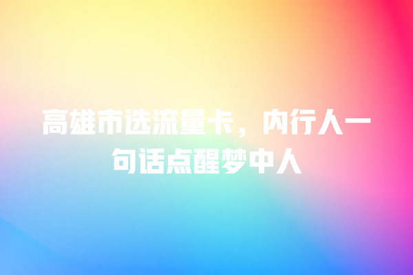 高雄市选流量卡，内行人一句话点醒梦中人