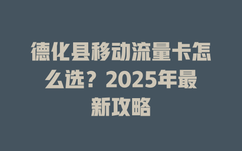 德化县移动流量卡怎么选？2025年最新攻略