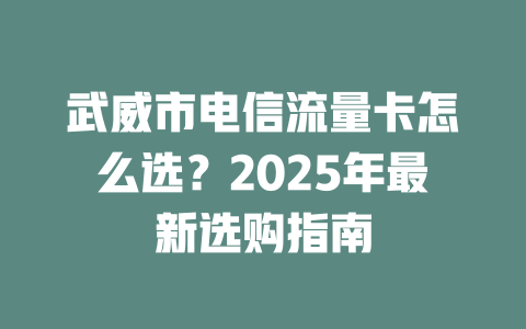 武威市电信流量卡怎么选？2025年最新选购指南