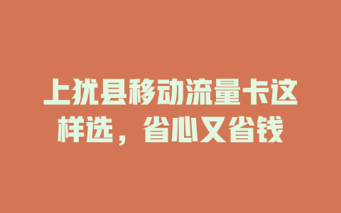 上犹县移动流量卡这样选，省心又省钱