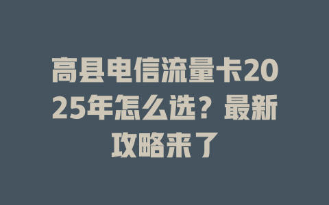 高县电信流量卡2025年怎么选？最新攻略来了