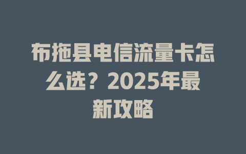 布拖县电信流量卡怎么选？2025年最新攻略