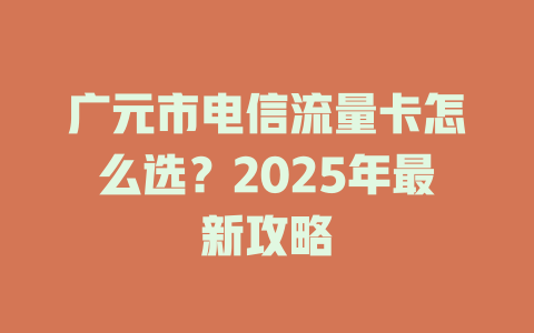 广元市电信流量卡怎么选？2025年最新攻略