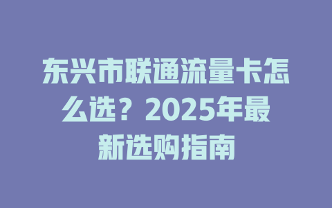 东兴市联通流量卡怎么选？2025年最新选购指南