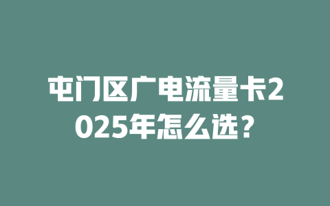 屯门区广电流量卡2025年怎么选？