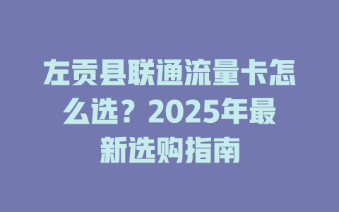 左贡县联通流量卡怎么选？2025年最新选购指南