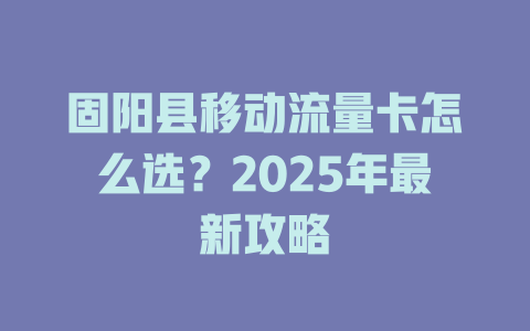 固阳县移动流量卡怎么选？2025年最新攻略