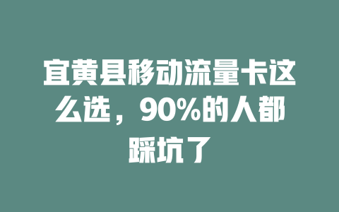 宜黄县移动流量卡这么选，90%的人都踩坑了