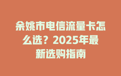 余姚市电信流量卡怎么选？2025年最新选购指南