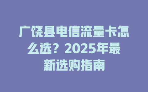 广饶县电信流量卡怎么选？2025年最新选购指南