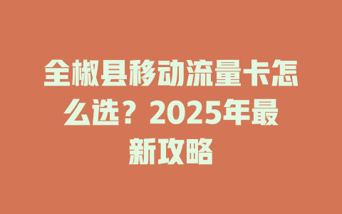全椒县移动流量卡怎么选？2025年最新攻略