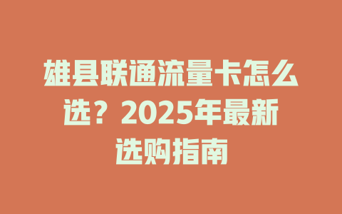 雄县联通流量卡怎么选？2025年最新选购指南